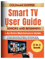 Smart TV User Guide for Seniors and Beginners: A Simple Step-by-Step Handbook to Streaming, Setup, and Enjoying Entertainment Without the Tech Confusion B0FQZT4J69 Book Cover