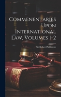 Commenentaries Upon International Law, Volumes 1-2 1021527165 Book Cover