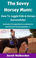 The Savvy Horsey Mum: How to Juggle Kids & Horses Successfully! 0648443132 Book Cover