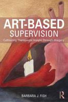 Art-Based Supervision: Cultivating Therapeutic Insight Through Imagery 1138814369 Book Cover