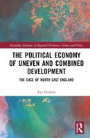 The Political Economy of Uneven and Combined Development: The Case of North East England (Routledge Advances in Regional Economics, Science and Policy) 1032536152 Book Cover