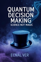 Quantum Decision Making - Science, Not Magic: How Modern Science Reshapes the Field of All Possibilities 1105274241 Book Cover