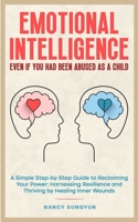 Emotional Intelligence: Even if You Had Been Abused as a Child: A Simple Step-by-Step Guide to Reclaiming Your Power: Harnessing Resilience and Thriving by Healing Inner Wounds B0FVT2KJSF Book Cover