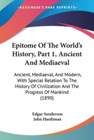 Epitome Of The World's History, Part 1, Ancient And Mediaeval: Ancient, Mediaeval, And Modern, With Special Relation To The History Of Civilization And The Progress Of Mankind 1164635999 Book Cover