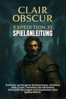 CLAIR OBSCUR EXPEDITION 33 SPIELANLEITUNG: Enthülle verborgene Geheimnisse, meistere jede Quest, meistere die härtesten Herausforderungen und maximiere dein Spielerlebnis (German Edition) B0F89BS227 Book Cover