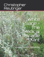 White Sage - The Medical Miracle Plant: Cures Almost Everything B08JB1XHQ3 Book Cover