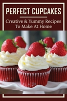 Perfect Cupcakes: Creative & Yummy Recipes To Make At Home: Chocolate Cupcakes B096TTR932 Book Cover