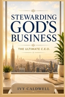 Stewarding God’s Business: The Ultimate C.E.O.: A Kingdom Leadership Guide for Stewarding What God Has Entrusted to You B0H8KQ6M2Q Book Cover