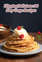 Flipping Delicious: 94 Easy Crepe Recipes B0CJBPRKSC Book Cover