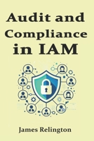Audit and Compliance in IAM: SOX, GDPR, HIPAA, NIST, ISO 27001 (Identity in Cybersecurity) B0DXL1Z6NB Book Cover