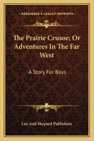 The prairie crusoe, or, Adventures in the far west: a story for boys 0548468354 Book Cover