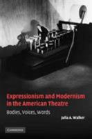 Expressionism and Modernism in the American Theatre : Bodies, Voices, Words 0521108918 Book Cover