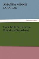 Hope Mills; or, Between Friend and Sweetheart 1516901215 Book Cover