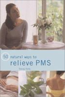 50 Natural Ways to Relieve PMS: Practical Quick-Fix Tips to Help Prevent and Alleviate the Physical and Mental Symptoms of PMS 0754811549 Book Cover