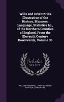Wills and Inventories Illustrative of the History, Manners, Language, Statistics &C., of the Northern Counties of England, from the Eleventh Century Downwards, Volume 38 1357603002 Book Cover