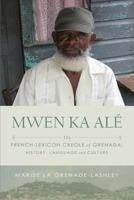 Mwen Ka Alé: The French-Lexicon Creole of Grenada: History, Language and Culture 1593309031 Book Cover