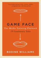 Game Face: Mastering the Media Interview, 19 Cautionary Tales 0990886123 Book Cover