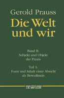 Die Welt Und Wir: Band II, 1: Subjekt Und Objekt Der Praxis. Form Und Inhalt Einer Absicht ALS Bewusstsein 3476007006 Book Cover