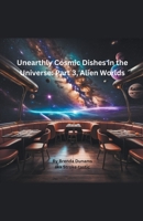 Unearthly Cosmic Dishes of the Universe: Part 3, Alien Worlds. B0CDMVFB93 Book Cover