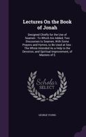 Lectures on the Book of Jonah: Designed Chiefly for the Use of Seamen: To Which Are Added, Two Discourses to Seamen, with Some Prayers and Hymns, to Be Used at Sea: The Whole Intended as a Help to the 1358169241 Book Cover