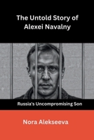 The Untold Story of Alexei Navalny: Russia's Uncompromising Son B0CW14YWJ3 Book Cover
