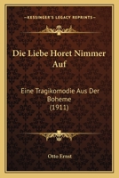Die Liebe Horet Nimmer Auf: Eine Tragikomodie Aus Der Boheme (1911) 1160868514 Book Cover