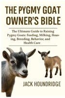 THE PYGMY GOAT OWNER’S BIBLE: The Ultimate Guide to Raising Pygmy Goats: Feeding, Milking, Housing, Breeding, Behavior, and Health Care B0FN84TWQ7 Book Cover