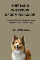 SHETLAND SHEEPDOG GROOMING GUIDE: Essential Tips for Managing Your Sheltie’s Thick Double Coat B0H1WRN16S Book Cover