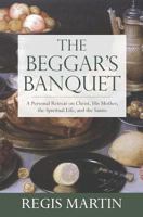 The Beggar's Banquet: A Personal Retreat on Christ, His Mother, the Spiritual Life, and the Saints 1940329140 Book Cover
