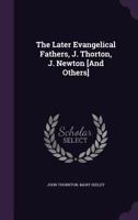 The Later Evangelical Fathers, J. Thorton, J. Newton [and Others]. 1357372078 Book Cover