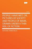 People I Have Met: Or, Pictures of Society and People of Mark, Drawn Under a Thin Veil of Fiction 0548470820 Book Cover