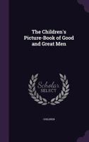 The Children's Picture-Book of Good and Great Men 1146704127 Book Cover