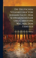 Die Deutschen VolksbÃ1/4cher Von Johann Faust, Dem SchwarzkÃ1/4nstler Und Christoph Wagner, Dem Famulus 1023861178 Book Cover