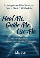 Heal Me. Guide Me. Use Me. The Trilogy Paths To Revelation, Transformation and Elevation B0GK75BMS6 Book Cover