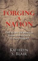 Forging a Nation: The Story of Mexico from the Aztecs to the Present 1466337478 Book Cover