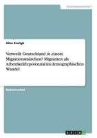 Verweilt Deutschland in Einem Migrationsmarchen? Migranten ALS Arbeitskraftepotenzial Im Demographischen Wandel 3656703752 Book Cover