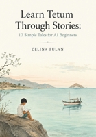 Learn Tetum Through Stories: 10 Simple Tales for A1 Beginners: Easy Short Stories in Tetum and English with Simple Vocabulary, Everyday Dialogues, and ... Language Practice for Adult Learners B0H1QV7TDD Book Cover