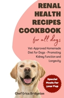 Renal Health Recipes Cookbook for all Dogs: Vet-Approved Homemade Diet for Dogs - Promoting Kidney Function and Longevity B0CVV279CR Book Cover