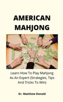 AMERICAN MAHJONG: Learn How To Play Mahjong As An Expert B096TJJQ9H Book Cover