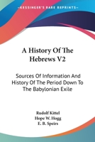 A History Of The Hebrews V2: Sources Of Information And History Of The Period Down To The Babylonian Exile 1163296910 Book Cover