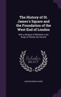 The History of St. James's Square and the Foundation of the West End of London, With a Glimpse of Whitehall in the Reign of Charles the Second 1241310912 Book Cover