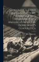 Glagolitica, Ueber Die Glagolitische Literatur [by J. Dobrowsk]. Ein Anhang Zum Slavin. Dobrowsky's Glagolitica 1295072319 Book Cover