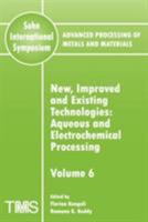 New, Improved and Existing Technologies: Aqueous and Electrochemical Processing (Advanced Processing of Metals and Materials) (v. 6) 0873396391 Book Cover