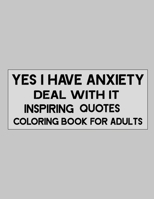 Yes I Have Anxiety Deal With Inspiring Quotes Coloring Book For Adults to reduce anxiety and stress B0BS8YB9T3 Book Cover