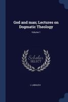 God and Man; Lectures on Dogmatic Theology; Volume 1 1376870371 Book Cover