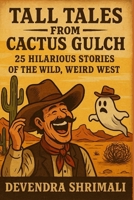TALL TALES FROM CACTUS GULCH: 25 HILARIOUS STORIES OF THE WILD, WEIRD WEST B0FRF7H7WK Book Cover