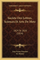 Societe Des Lettres, Sciences Et Arts De Metz: 1824 To 1826 (1824) 1167683439 Book Cover