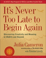 It's Never Too Late to Begin Again: Discovering Creativity and Meaning at Midlife and Beyond 0399174214 Book Cover