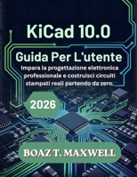 KiCad 10.0 Guida Per L'utente: Impara la progettazione elettronica professionale e costruisci circuiti stampati reali partendo da zero. (Italian Edition) B0H75KGW1R Book Cover