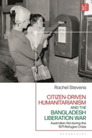 Citizen-driven Humanitarianism and the Bangladesh Liberation War: Australian Aid during the 1971 Refugee Crisis 1350381470 Book Cover